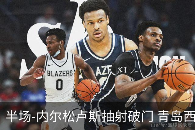 半场-内尔松卢斯抽射破门 青岛西海岸1-0成都