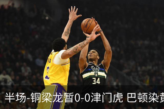 半场-铜梁龙暂0-0津门虎 巴顿染黄 双方总计0射正