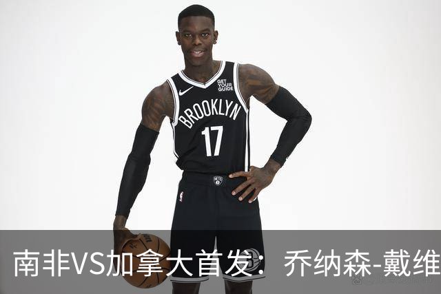 南非VS加拿大首发：乔纳森-戴维布坎南领军 阿芳仍替补