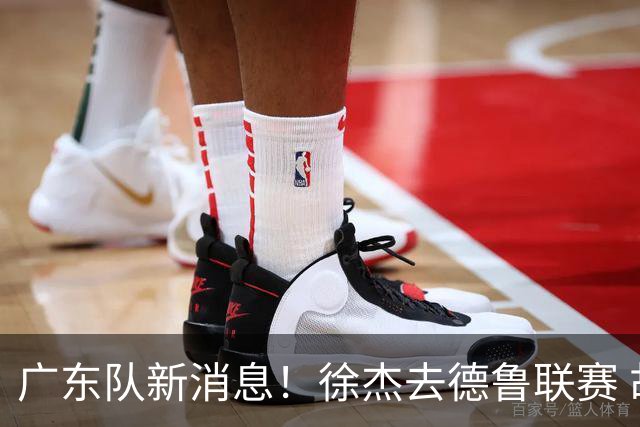 广东队新消息！徐杰去德鲁联赛 胡明轩恢复良好 杜润旺痛失顶薪合同