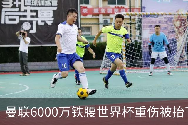 曼联6000万铁腰世界杯重伤被抬下，疑似ACL撕裂泪流满面！夏窗转会恐成泡影