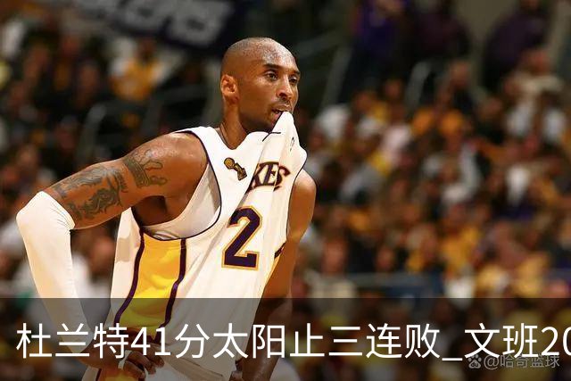 杜兰特41分太阳止三连败 文班20分马刺遭逆转