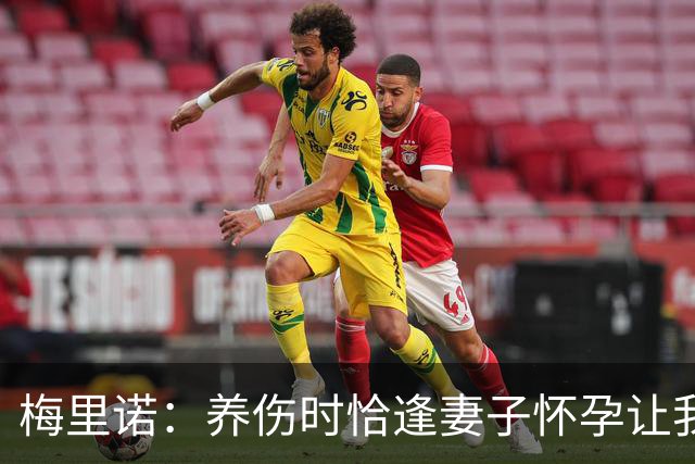 梅里诺：养伤时恰逢妻子怀孕让我压力很大 亚马尔的特别无需多言