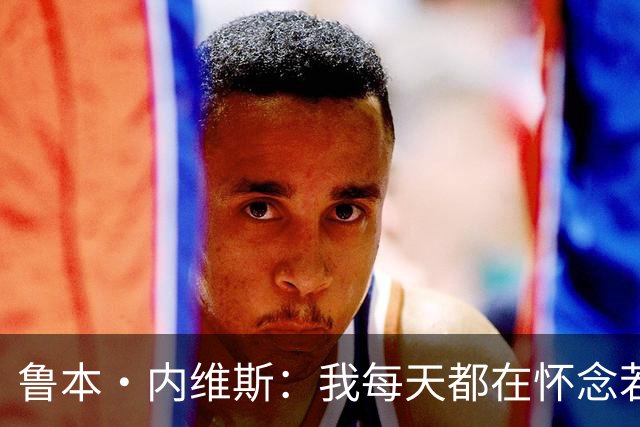 鲁本·内维斯：我每天都在怀念若塔，下一场对西班牙时会争取晋级