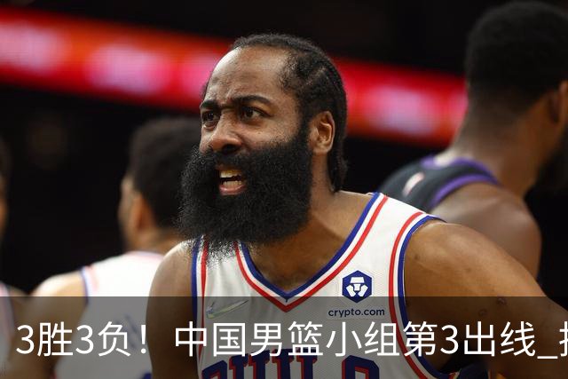 3胜3负！中国男篮小组第3出线 挑战才刚刚开始：第二阶段对手确定