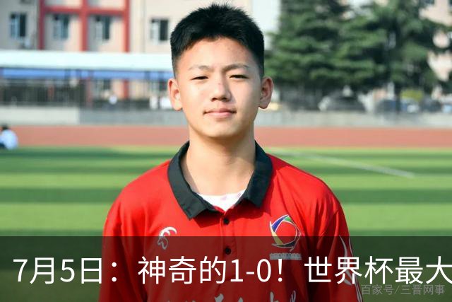 7月5日：神奇的1-0！世界杯最大黑马诞生？刷新多项纪录国足羡慕
